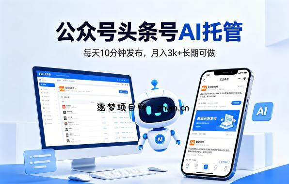 公众号头条号AI托管,我提供作品,你每天10分钟发布,月入3k+长期可做【揭秘】-逐梦项目网